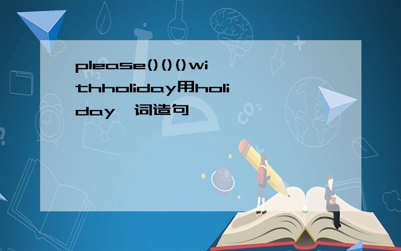 please()()()withholiday用holiday一词造句