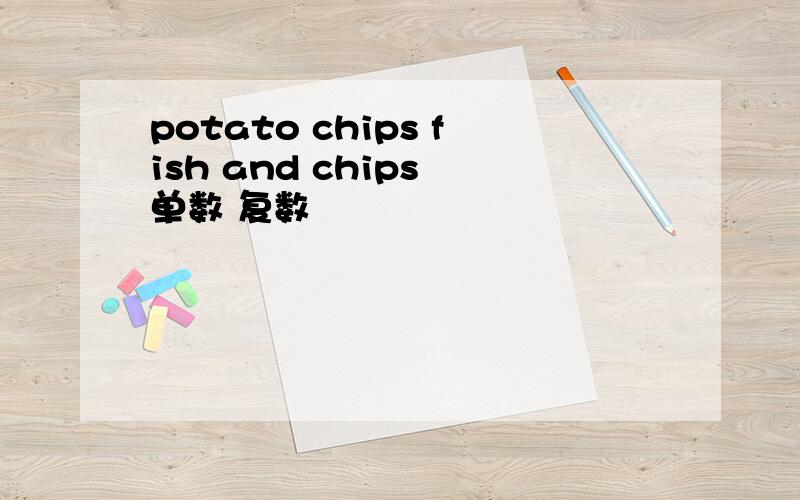 potato chips fish and chips 单数 复数