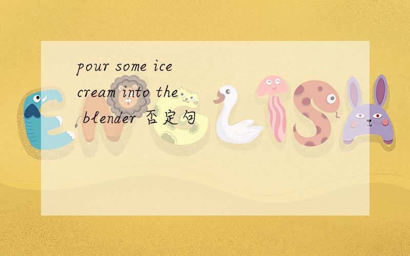 pour some ice cream into the blender 否定句