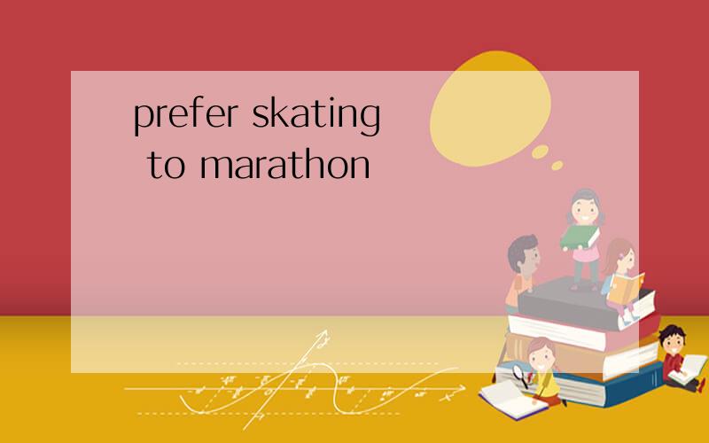 prefer skating to marathon