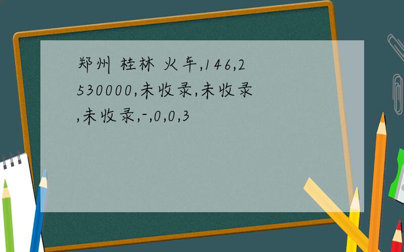 郑州 桂林 火车,146,2530000,未收录,未收录,未收录,-,0,0,3