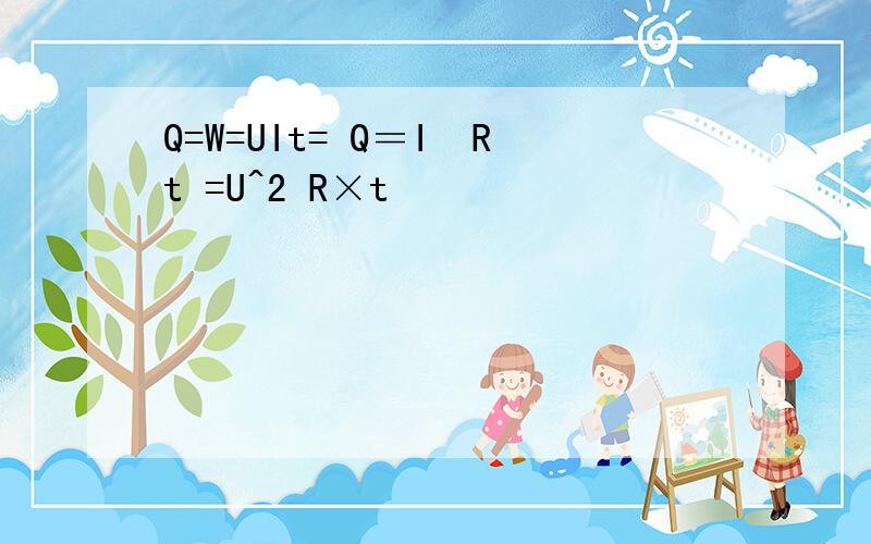 Q=W=UIt= Q＝I²Rt =U^2 R×t