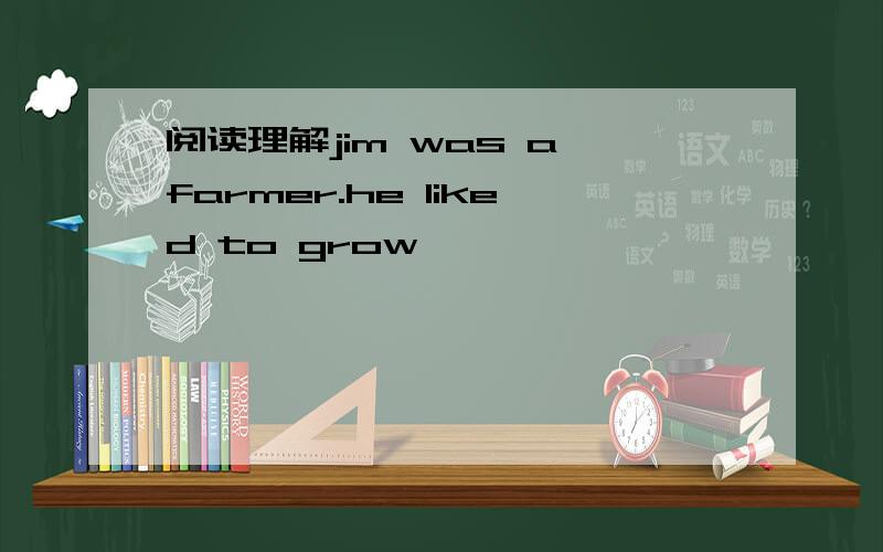 阅读理解jim was a farmer.he liked to grow
