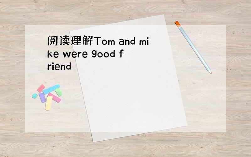 阅读理解Tom and mike were good friend