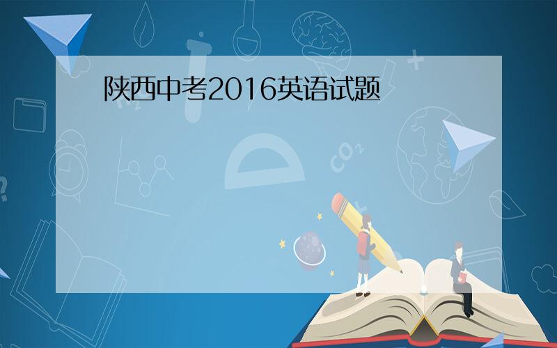 陕西中考2016英语试题