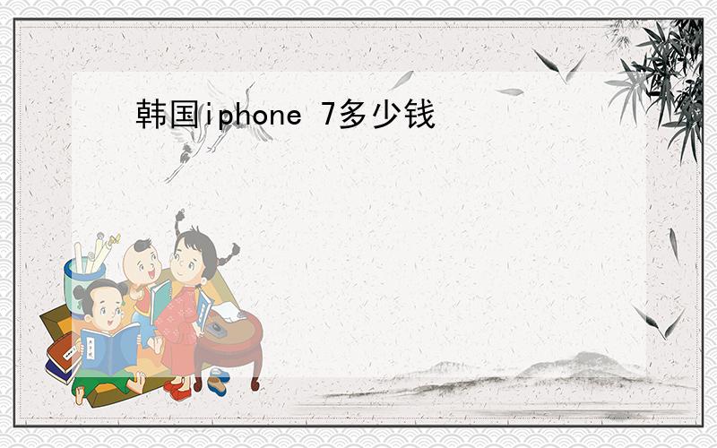 韩国iphone 7多少钱