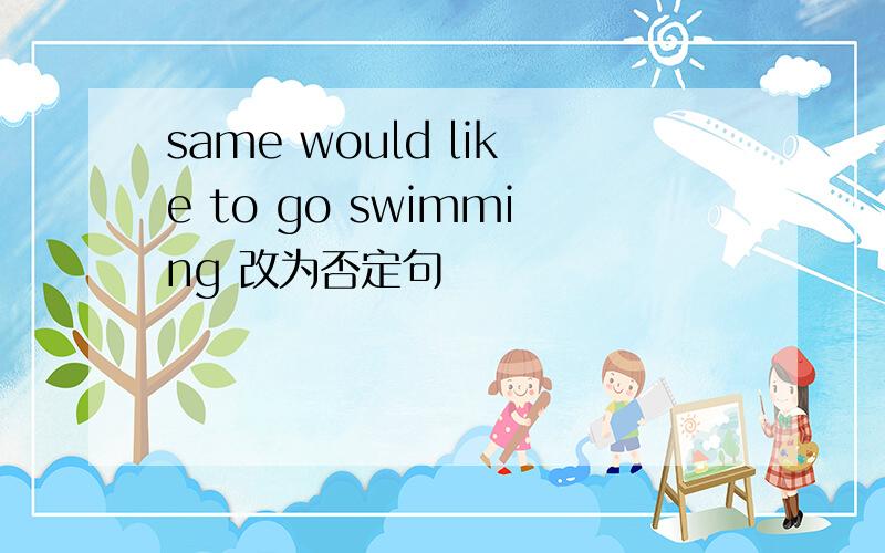 same would like to go swimming 改为否定句