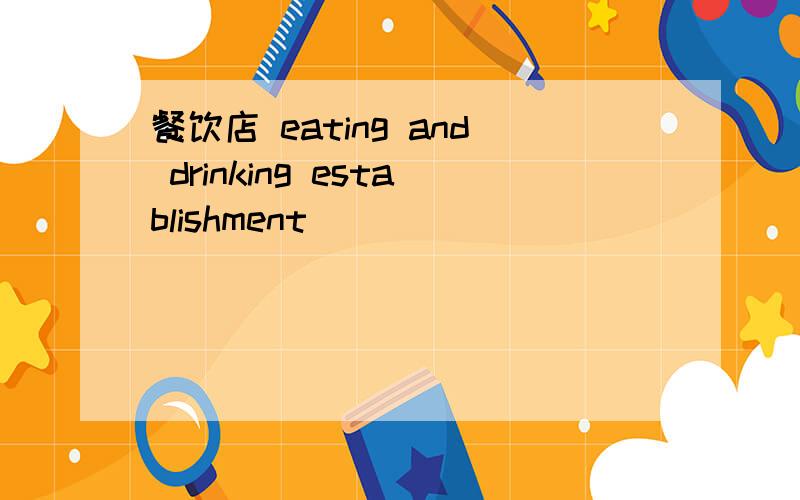 餐饮店 eating and drinking establishment