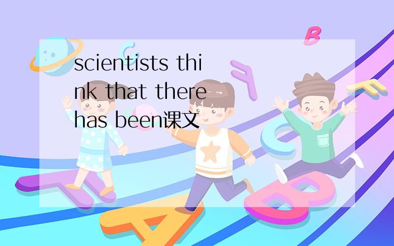 scientists think that there has been课文