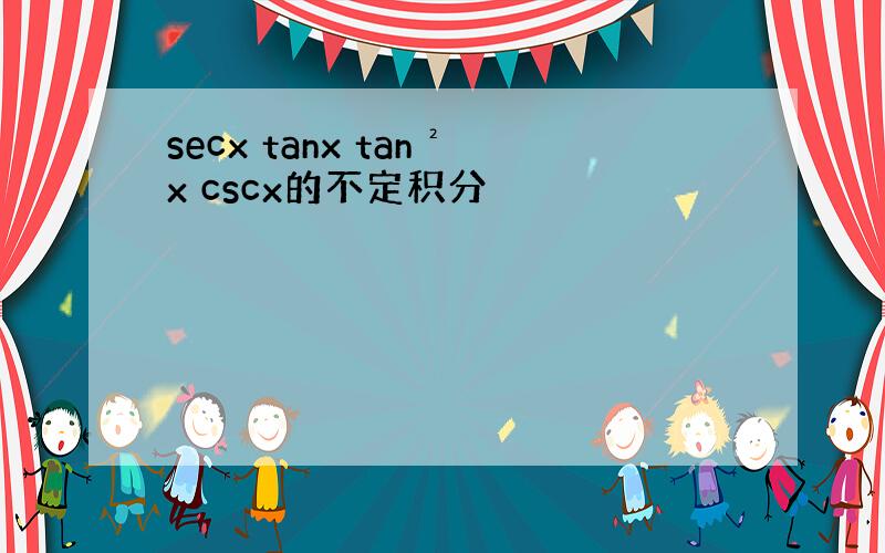 secx tanx tan²x cscx的不定积分