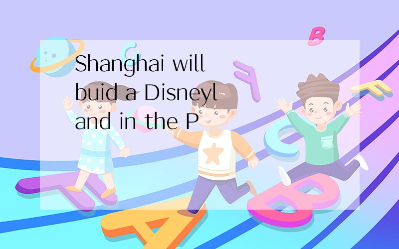 Shanghai will buid a Disneyland in the P
