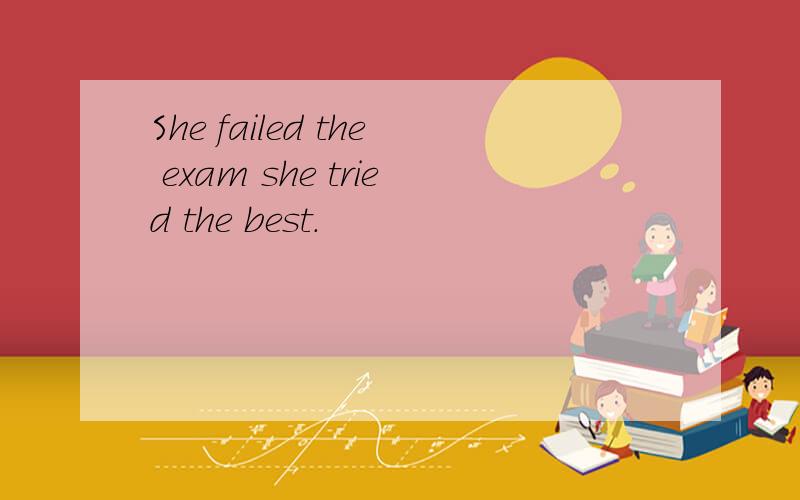 She failed the exam she tried the best.