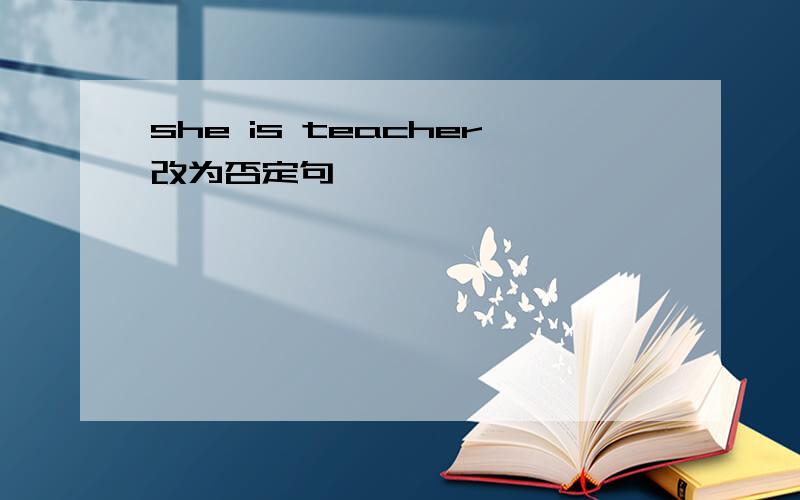 she is teacher改为否定句