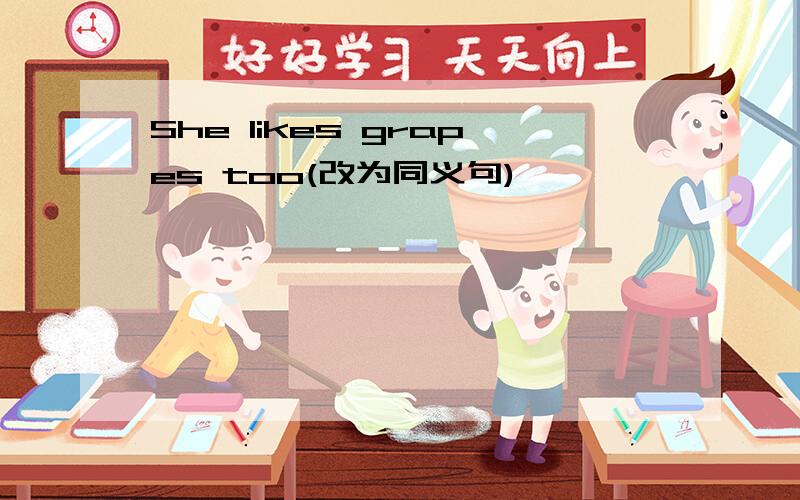She likes grapes too(改为同义句)