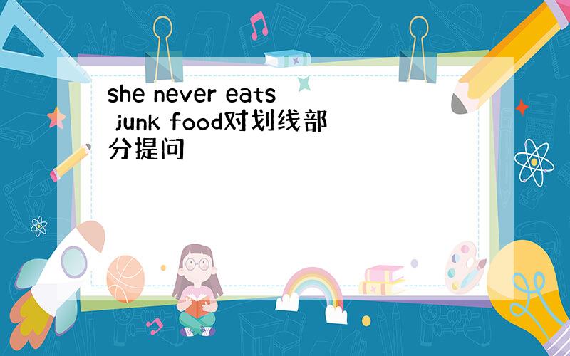 she never eats junk food对划线部分提问