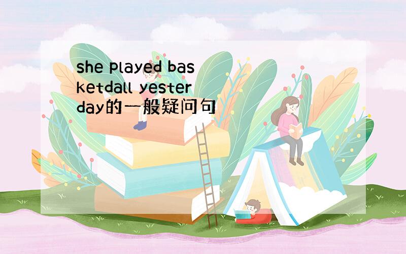 she played basketdall yesterday的一般疑问句