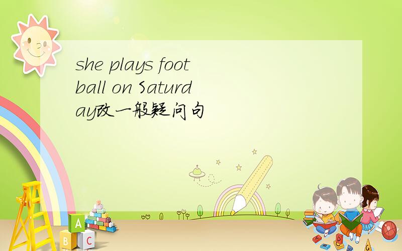 she plays football on Saturday改一般疑问句