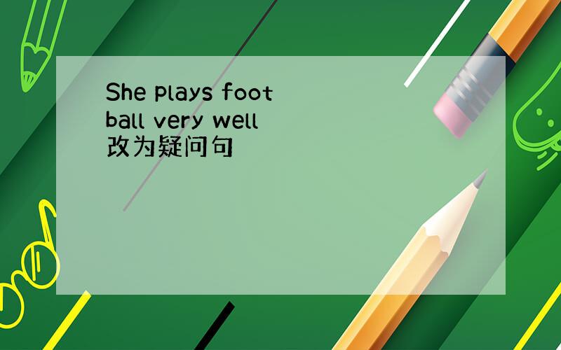 She plays football very well改为疑问句