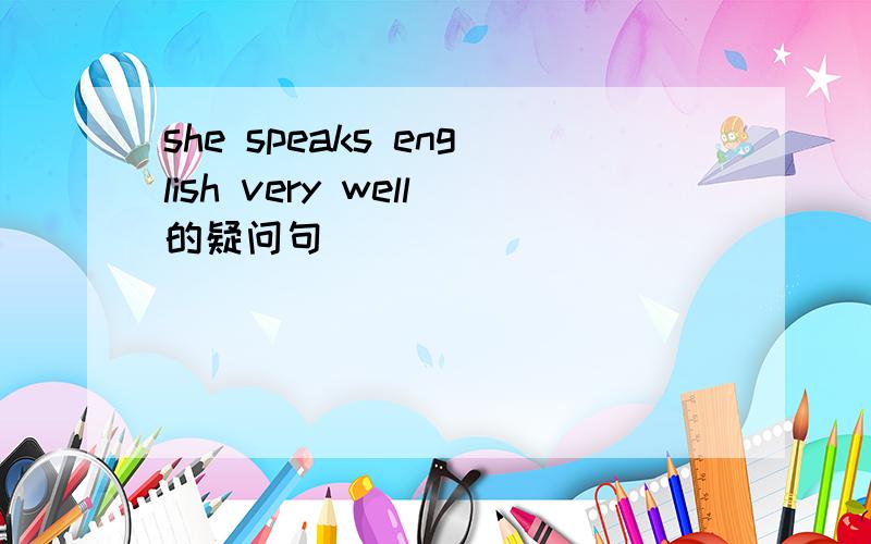 she speaks english very well的疑问句