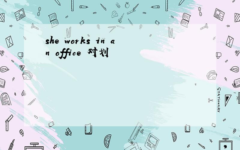she works in an office 对划