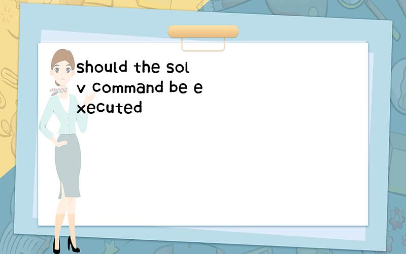 should the solv command be executed