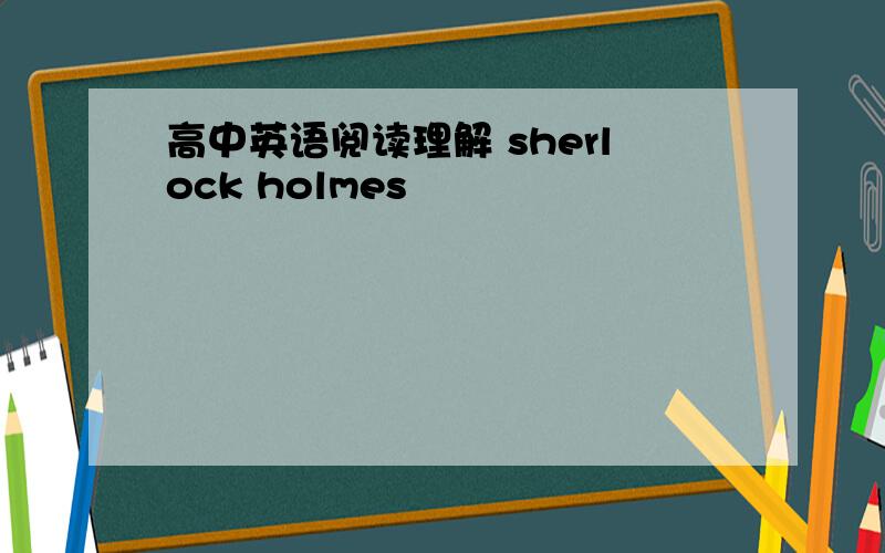 高中英语阅读理解 sherlock holmes