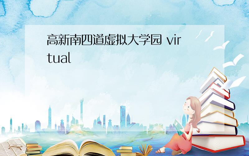 高新南四道虚拟大学园 virtual