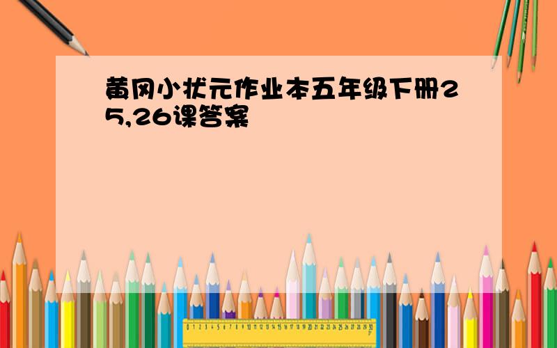 黄冈小状元作业本五年级下册25,26课答案