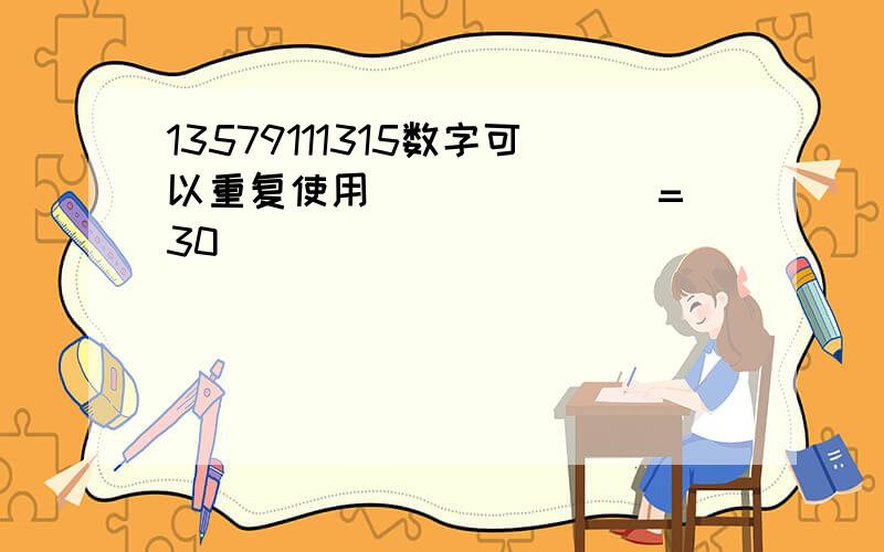 13579111315数字可以重复使用() () ()=30