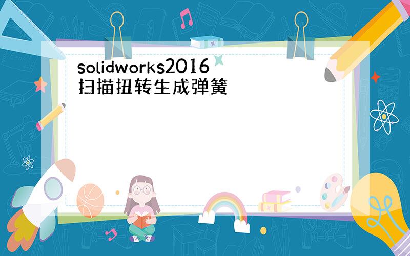 solidworks2016扫描扭转生成弹簧