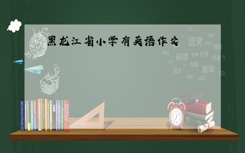黑龙江省小学有英语作文