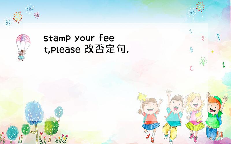 stamp your feet,please 改否定句.