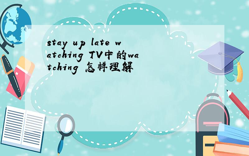 stay up late watching TV中的watching 怎样理解