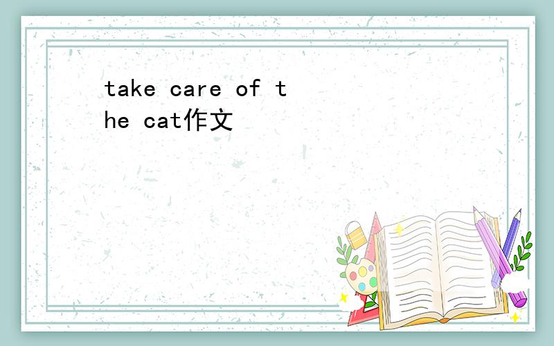 take care of the cat作文