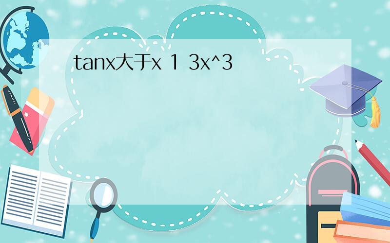 tanx大于x 1 3x^3