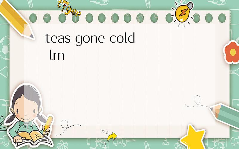 teas gone cold lm