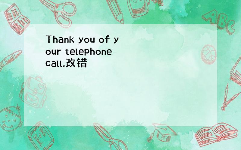 Thank you of your telephone call.改错