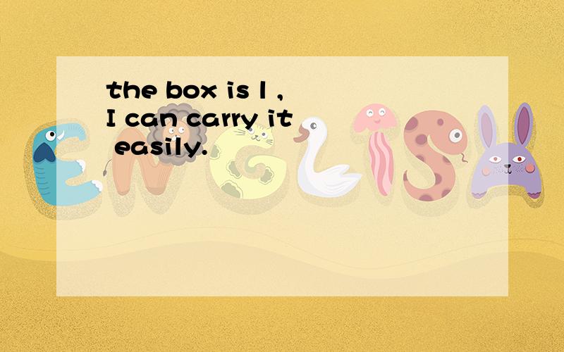 the box is l ,I can carry it easily.