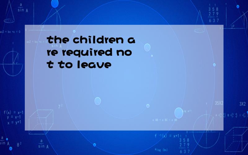 the children are required not to leave