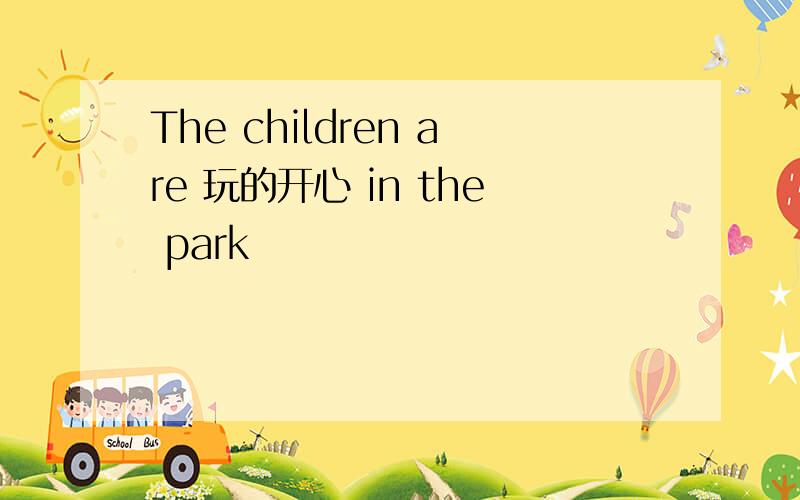The children are 玩的开心 in the park
