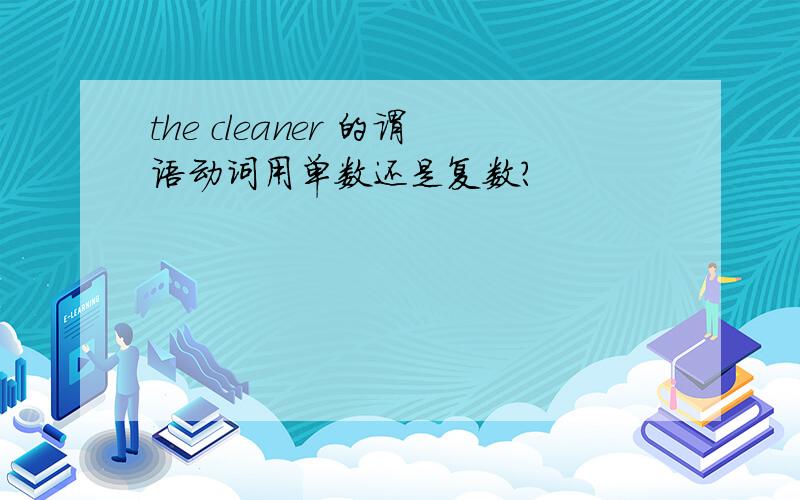 the cleaner 的谓语动词用单数还是复数?