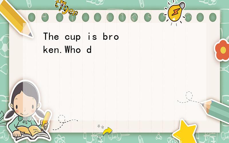 The cup is broken.Who d