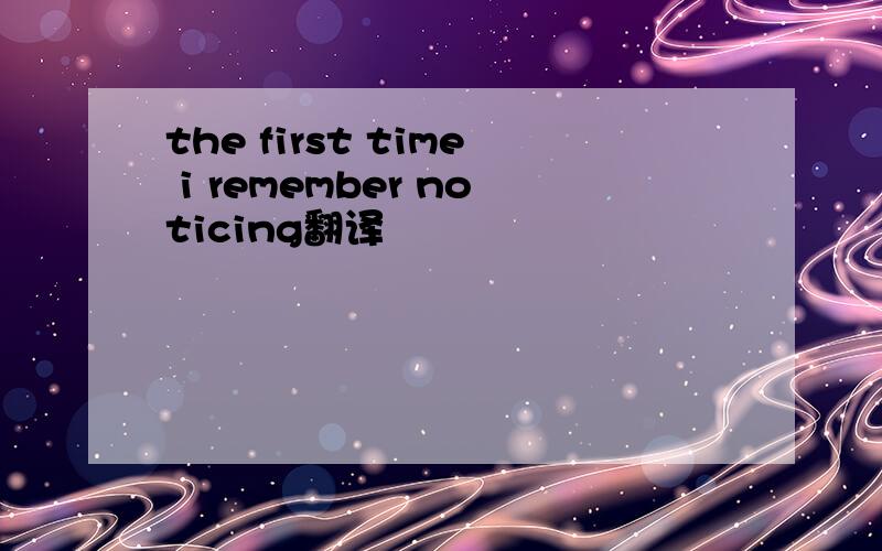 the first time i remember noticing翻译