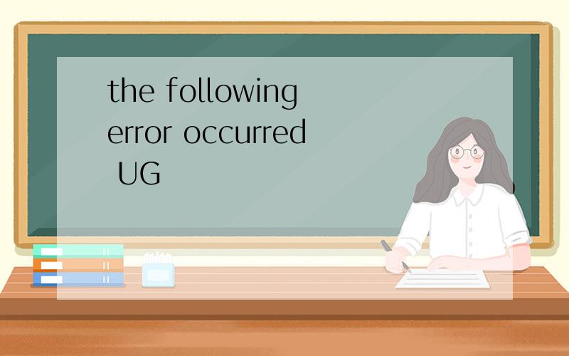 the following error occurred UG