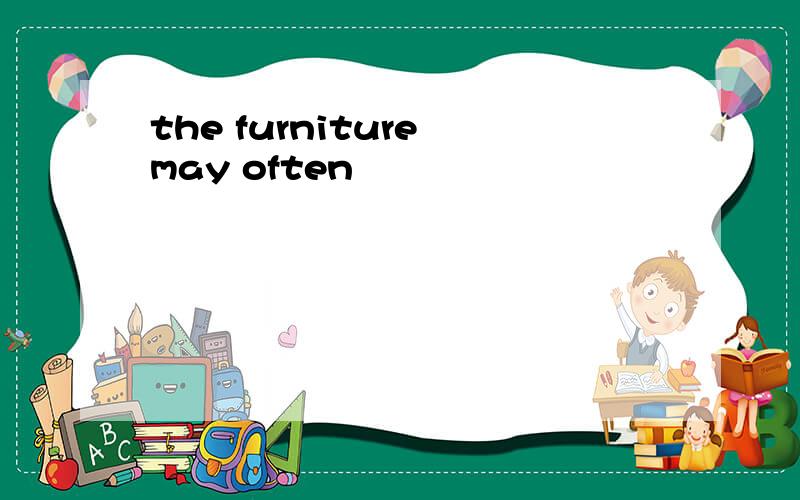 the furniture may often
