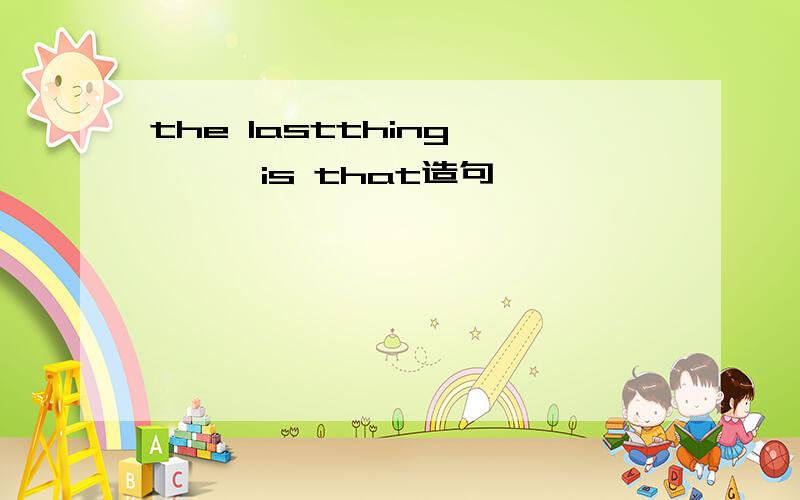 the lastthing````is that造句
