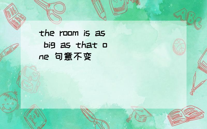 the room is as big as that one 句意不变