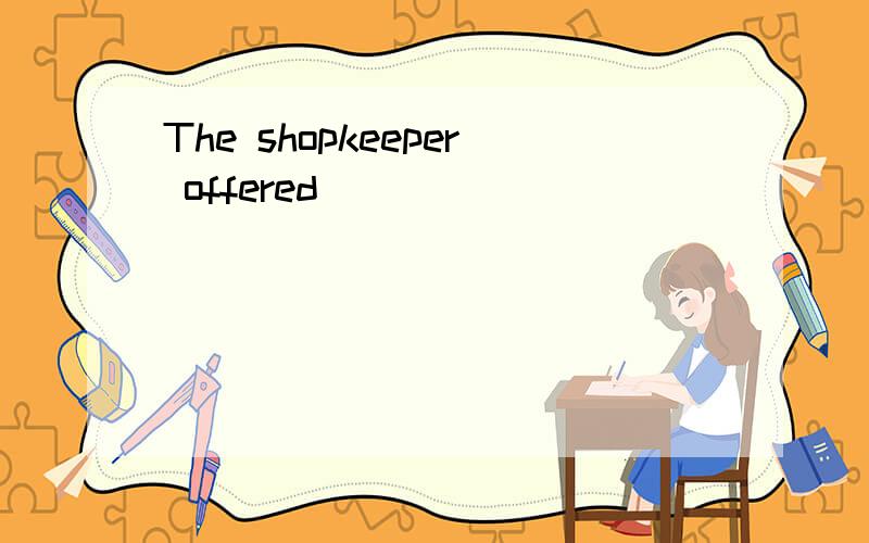 The shopkeeper offered