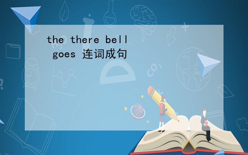 the there bell goes 连词成句