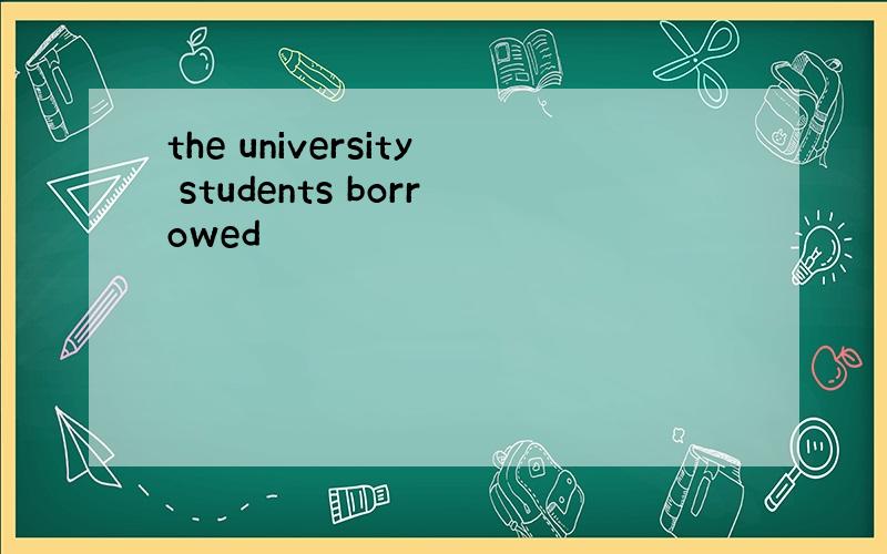the university students borrowed